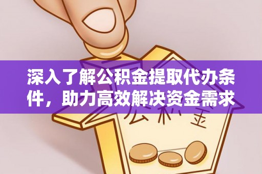 深泽深入了解公积金提取代办条件，助力高效解决资金需求