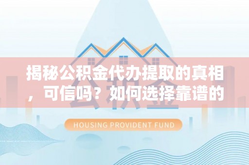 深泽揭秘公积金代办提取的真相，可信吗？如何选择靠谱的服务商？