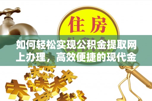 深泽如何轻松实现公积金提取网上办理，高效便捷的现代金融服务