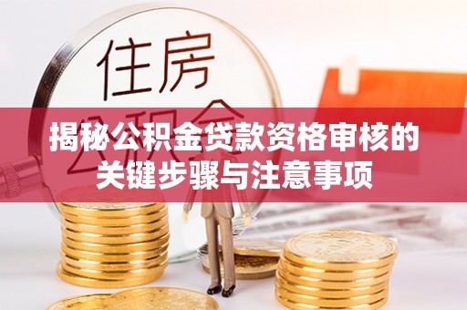 深泽揭秘公积金贷款资格审核的关键步骤与注意事项