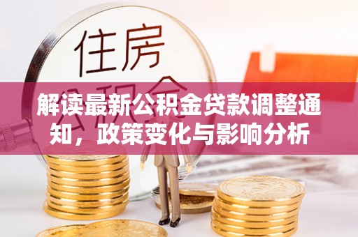 深泽解读最新公积金贷款调整通知，政策变化与影响分析