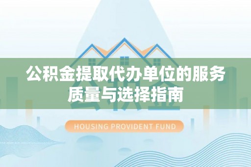 深泽公积金提取代办单位的服务质量与选择指南