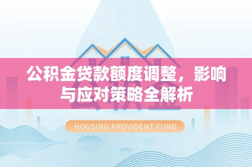 深泽公积金贷款额度调整，影响与应对策略全解析