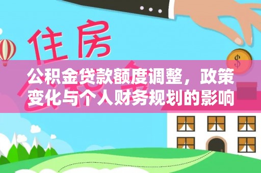 深泽公积金贷款额度调整，政策变化与个人财务规划的影响分析