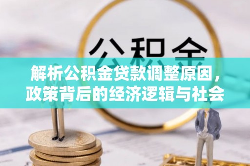 深泽解析公积金贷款调整原因，政策背后的经济逻辑与社会影响
