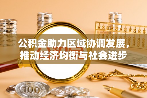 深泽公积金助力区域协调发展，推动经济均衡与社会进步