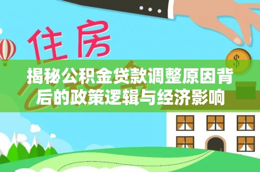 深泽揭秘公积金贷款调整原因背后的政策逻辑与经济影响