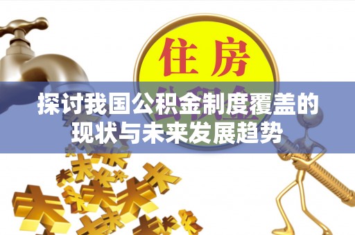 深泽探讨我国公积金制度覆盖的现状与未来发展趋势