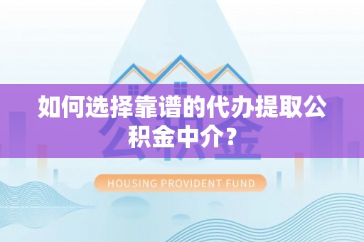 深泽如何选择靠谱的代办提取公积金中介？