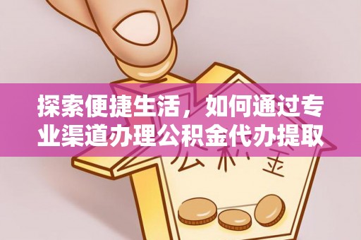 深泽探索便捷生活，如何通过专业渠道办理公积金代办提取业务