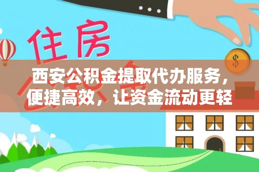 深泽西安公积金提取代办服务，便捷高效，让资金流动更轻松