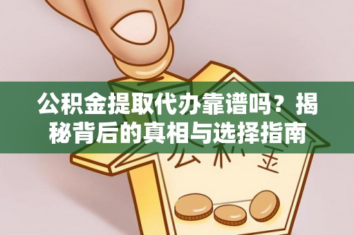 深泽公积金提取代办靠谱吗？揭秘背后的真相与选择指南