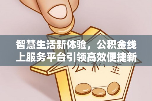 深泽智慧生活新体验，公积金线上服务平台引领高效便捷新潮流