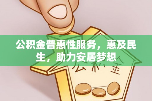 深泽公积金普惠性服务，惠及民生，助力安居梦想
