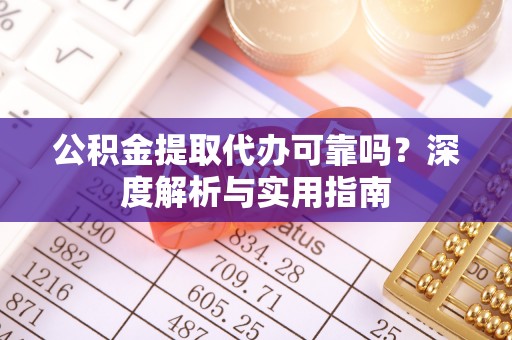 深泽公积金提取代办可靠吗？深度解析与实用指南