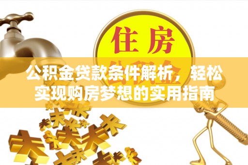 深泽公积金贷款条件解析，轻松实现购房梦想的实用指南