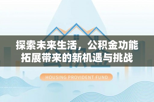 深泽探索未来生活，公积金功能拓展带来的新机遇与挑战