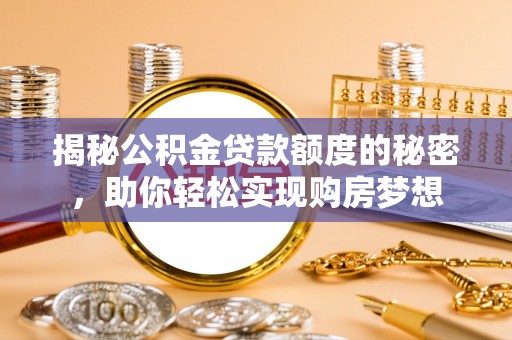 深泽揭秘公积金贷款额度的秘密，助你轻松实现购房梦想