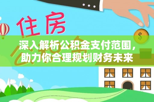 深泽深入解析公积金支付范围，助力你合理规划财务未来