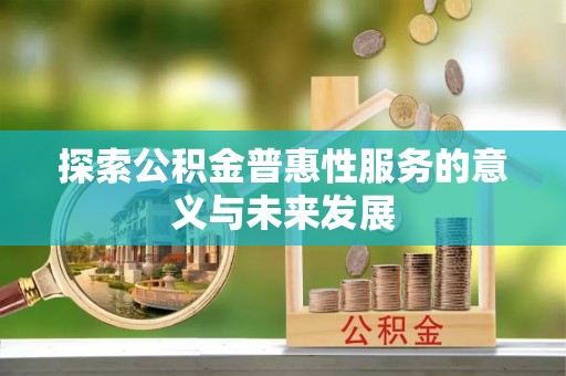 深泽探索公积金普惠性服务的意义与未来发展