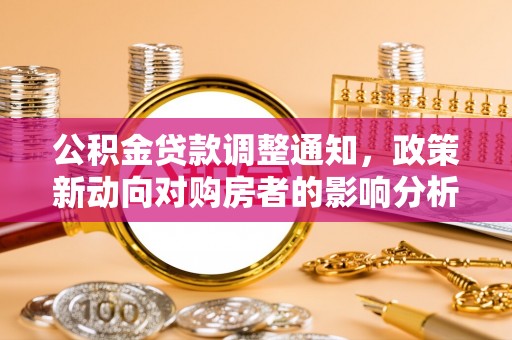 深泽公积金贷款调整通知，政策新动向对购房者的影响分析