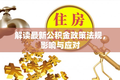 深泽解读最新公积金政策法规，影响与应对