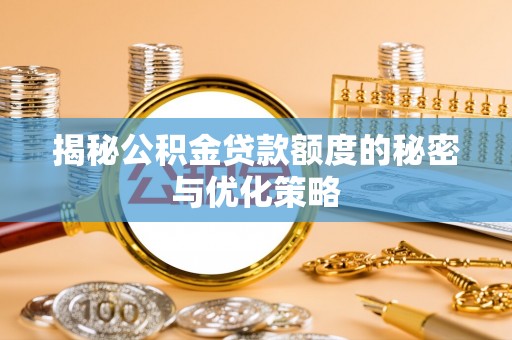 深泽揭秘公积金贷款额度的秘密与优化策略