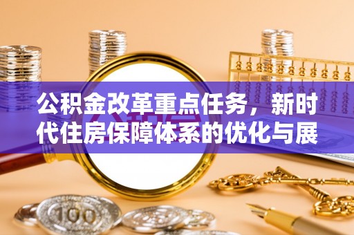 深泽公积金改革重点任务，新时代住房保障体系的优化与展望