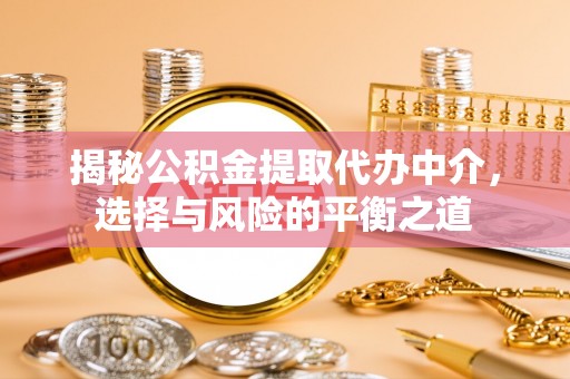 深泽揭秘公积金提取代办中介，选择与风险的平衡之道
