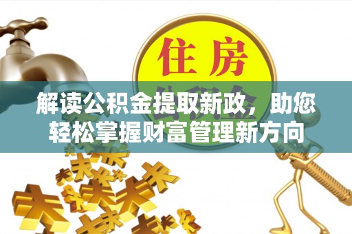 深泽解读公积金提取新政，助您轻松掌握财富管理新方向