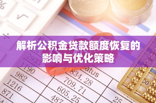 深泽解析公积金贷款额度恢复的影响与优化策略