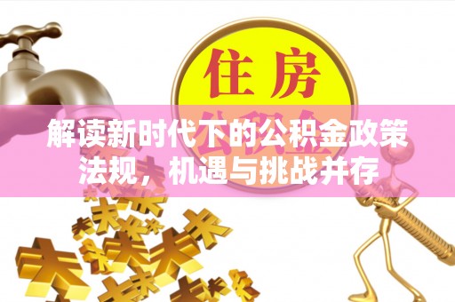深泽解读新时代下的公积金政策法规，机遇与挑战并存