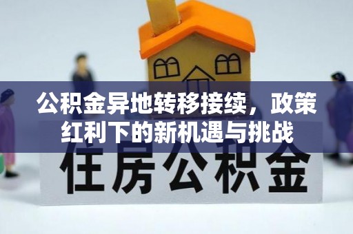 深泽公积金异地转移接续，政策红利下的新机遇与挑战