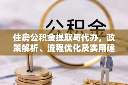 深泽住房公积金提取与代办，政策解析、流程优化及实用建议