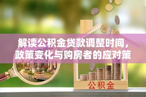 深泽解读公积金贷款调整时间，政策变化与购房者的应对策略