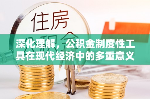 深泽深化理解，公积金制度性工具在现代经济中的多重意义