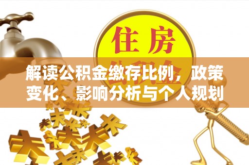 深泽解读公积金缴存比例，政策变化、影响分析与个人规划