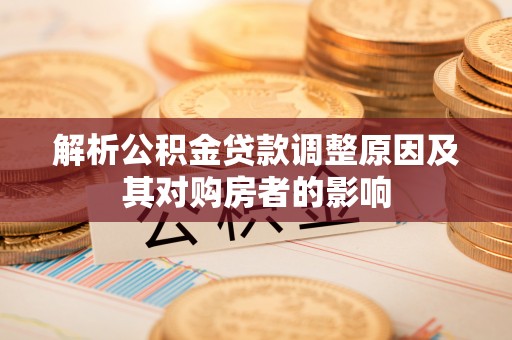 深泽解析公积金贷款调整原因及其对购房者的影响