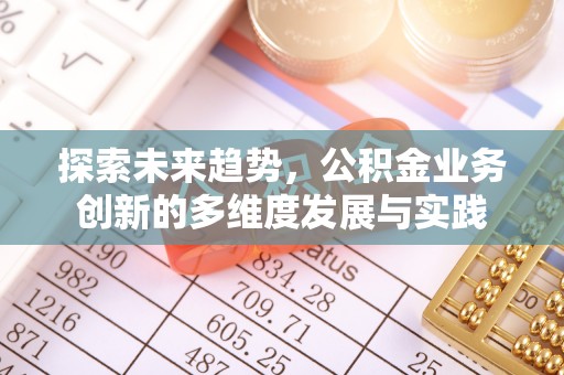 深泽探索未来趋势，公积金业务创新的多维度发展与实践