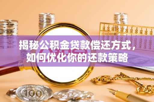 深泽揭秘公积金贷款偿还方式，如何优化你的还款策略
