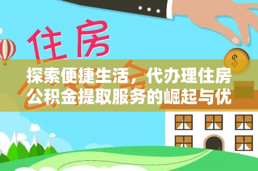 深泽探索便捷生活，代办理住房公积金提取服务的崛起与优势