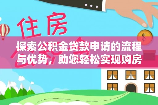 深泽探索公积金贷款申请的流程与优势，助您轻松实现购房梦想