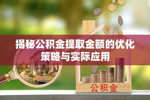 深泽揭秘公积金提取金额的优化策略与实际应用