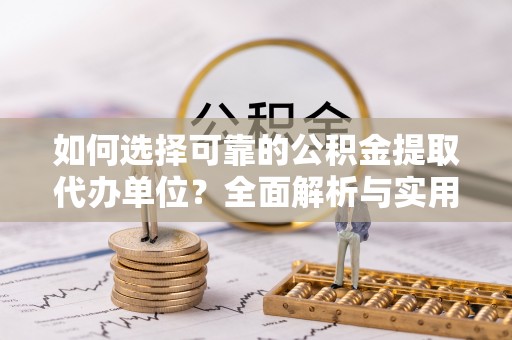 深泽如何选择可靠的公积金提取代办单位？全面解析与实用建议
