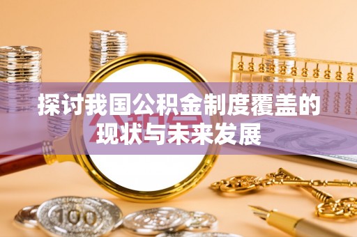 深泽探讨我国公积金制度覆盖的现状与未来发展