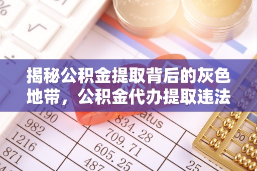 深泽揭秘公积金提取背后的灰色地带，公积金代办提取违法不？
