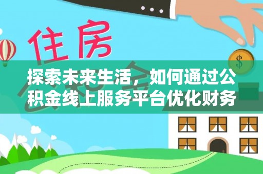 深泽探索未来生活，如何通过公积金线上服务平台优化财务管理