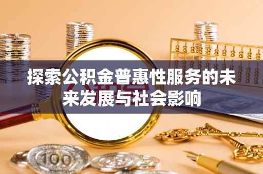 深泽探索公积金普惠性服务的未来发展与社会影响