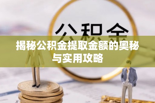 深泽揭秘公积金提取金额的奥秘与实用攻略