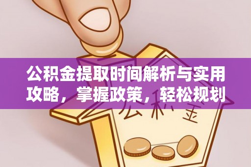 深泽公积金提取时间解析与实用攻略，掌握政策，轻松规划未来